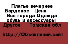 Платье вечернее. Бардовое › Цена ­ 500 - Все города Одежда, обувь и аксессуары » Другое   . Томская обл.